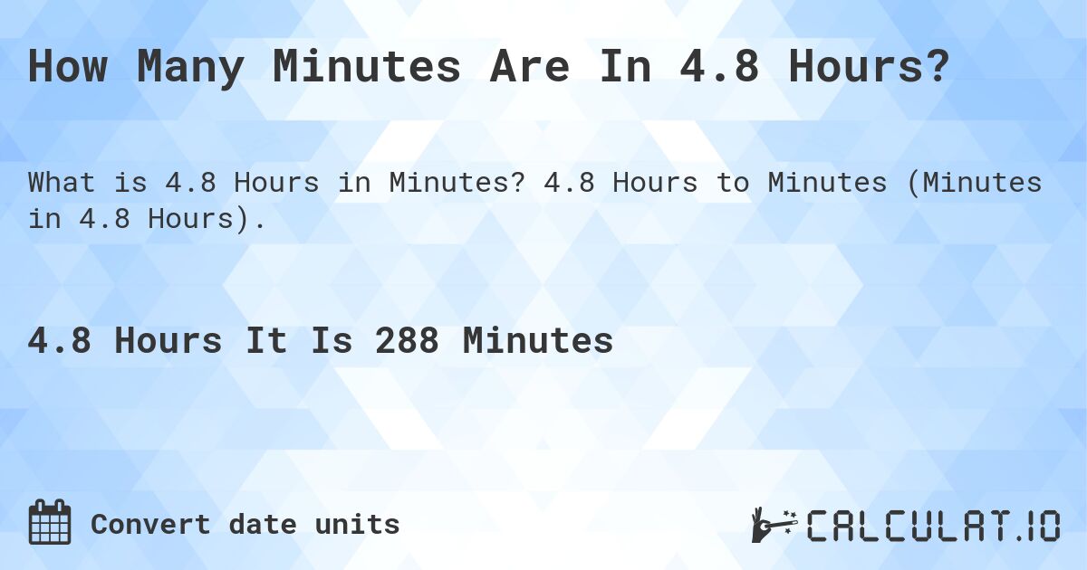 How Many Minutes Are In 4.8 Hours?. 4.8 Hours to Minutes (Minutes in 4.8 Hours).