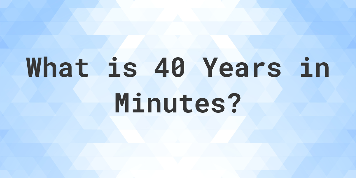 5 How Many Minutes Are In 40 Years