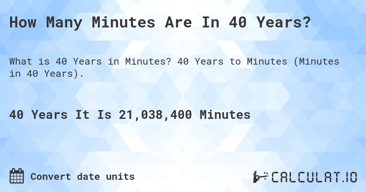 How Many Minutes Are In 40 Years?. 40 Years to Minutes (Minutes in 40 Years).