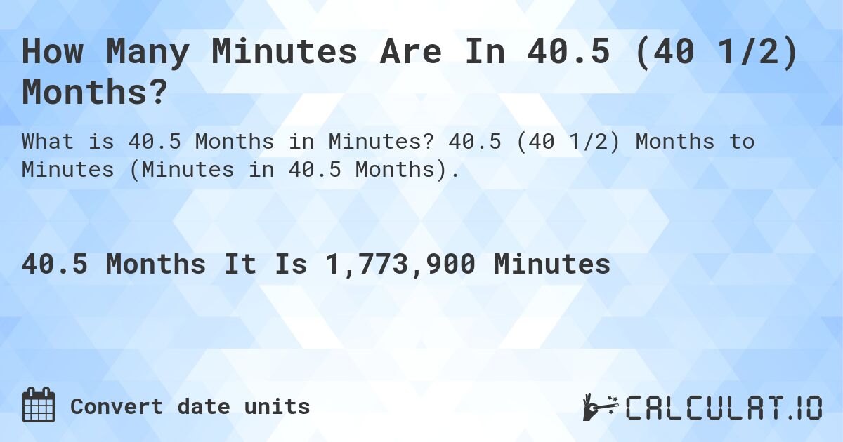 How Many Minutes Are In 40.5 (40 1/2) Months?. 40.5 (40 1/2) Months to Minutes (Minutes in 40.5 Months).