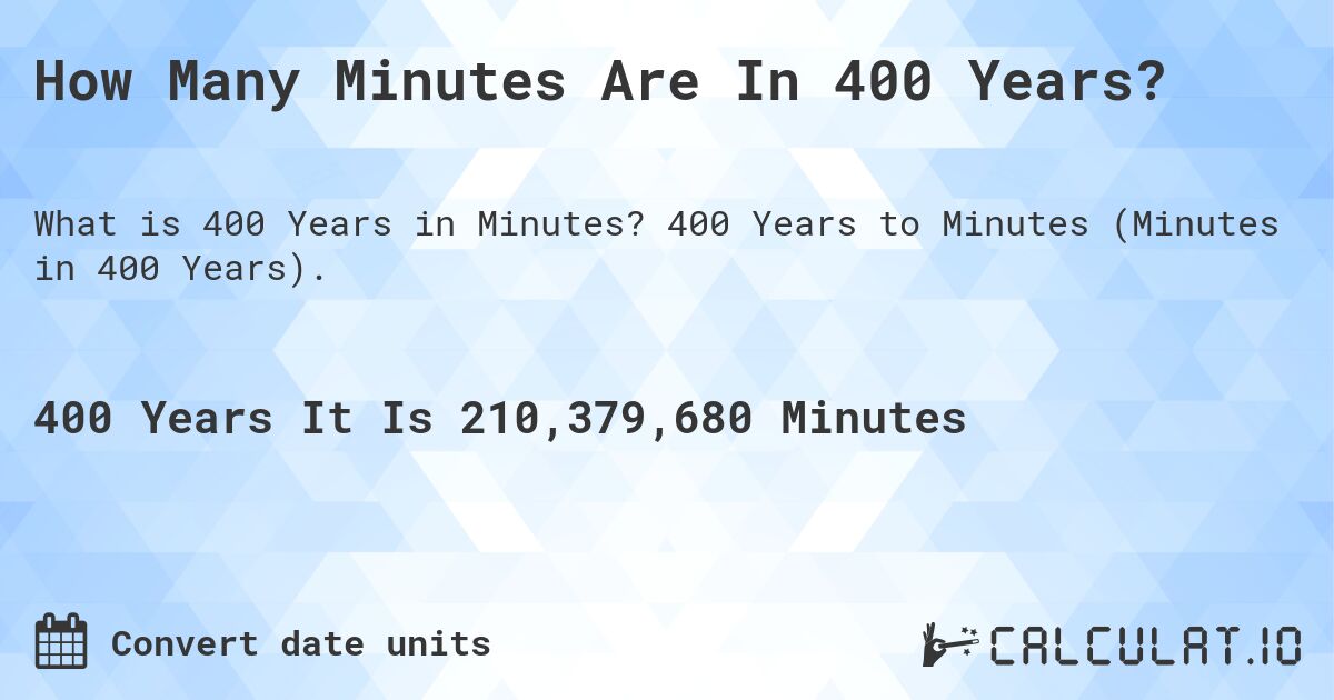 How Many Minutes Are In 400 Years?. 400 Years to Minutes (Minutes in 400 Years).