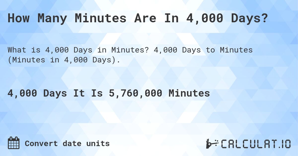 How Many Minutes Are In 4,000 Days?. 4,000 Days to Minutes (Minutes in 4,000 Days).