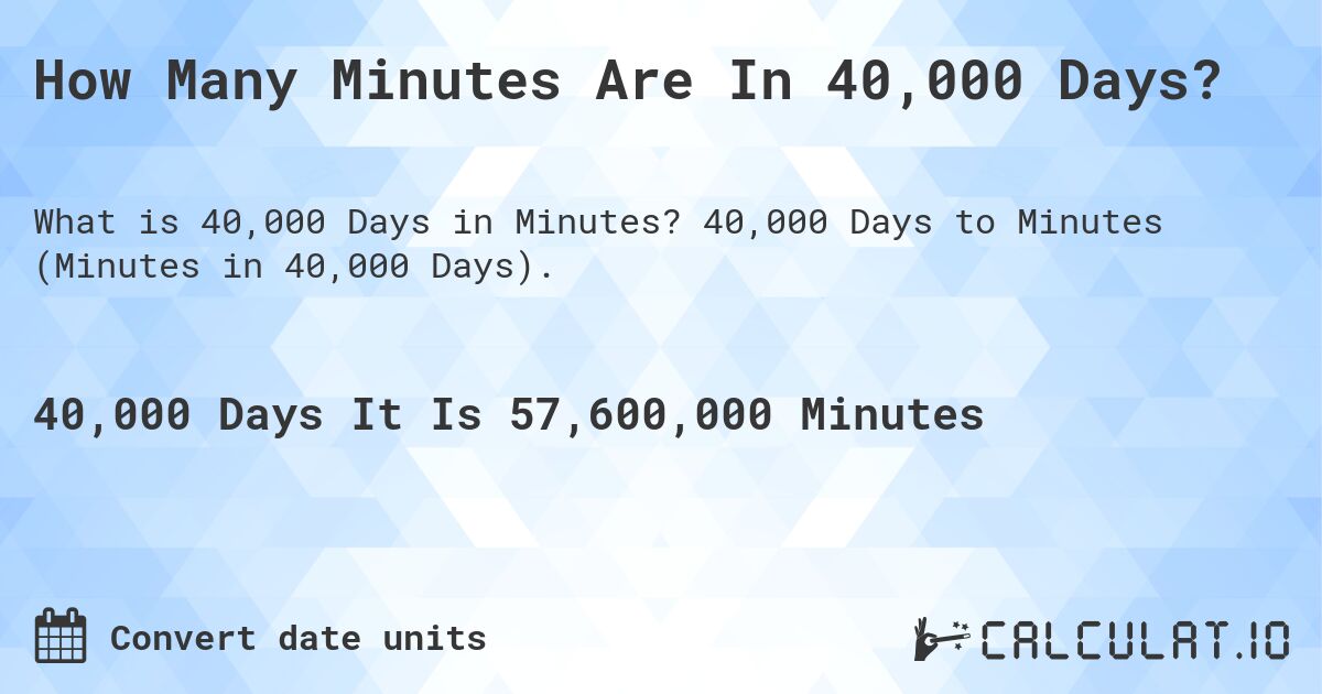 How Many Minutes Are In 40,000 Days?. 40,000 Days to Minutes (Minutes in 40,000 Days).