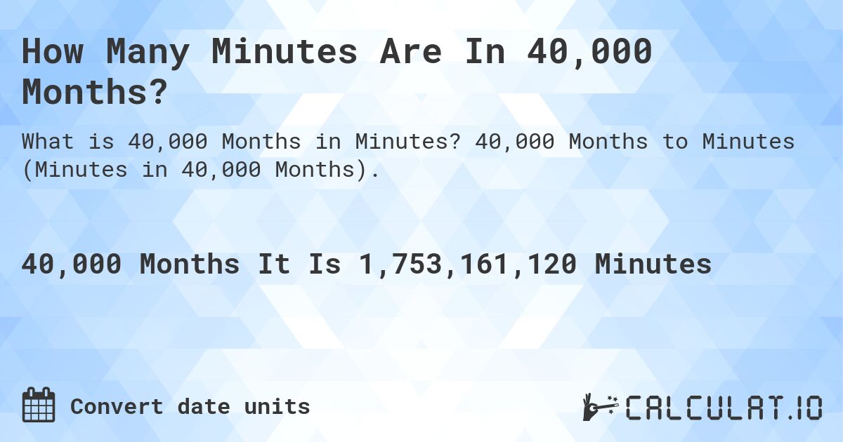 How Many Minutes Are In 40,000 Months?. 40,000 Months to Minutes (Minutes in 40,000 Months).