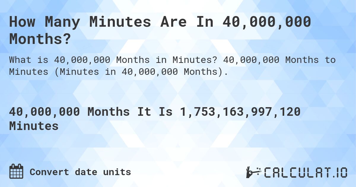 How Many Minutes Are In 40,000,000 Months?. 40,000,000 Months to Minutes (Minutes in 40,000,000 Months).