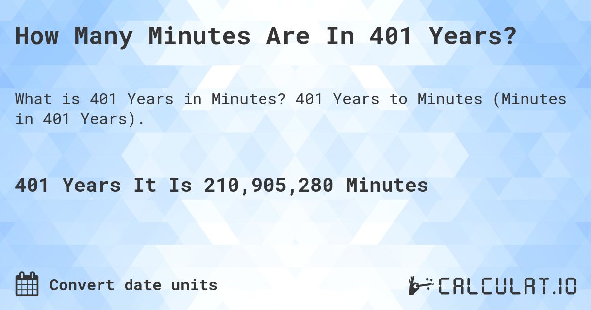 How Many Minutes Are In 401 Years?. 401 Years to Minutes (Minutes in 401 Years).