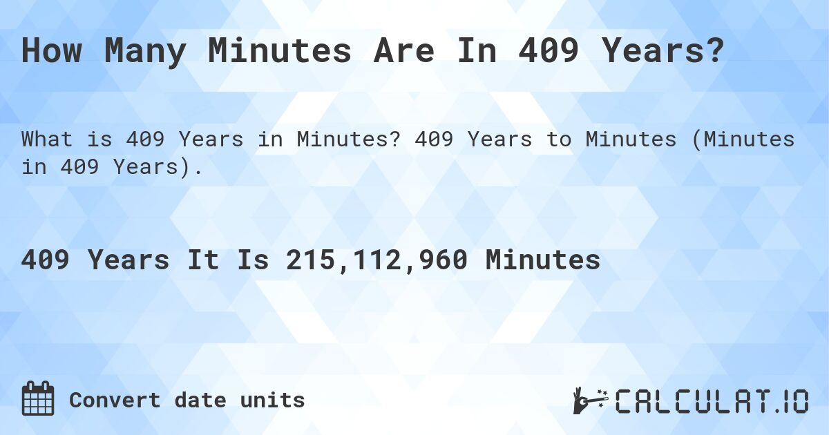 How Many Minutes Are In 409 Years?. 409 Years to Minutes (Minutes in 409 Years).