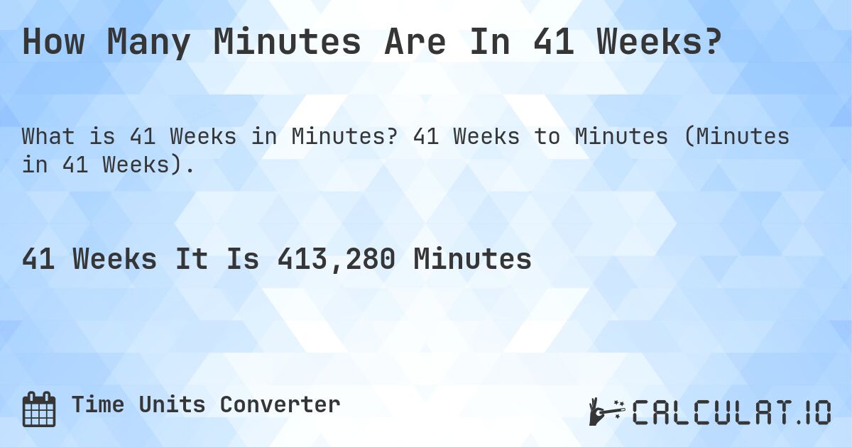 How Many Minutes Are In 41 Weeks?. 41 Weeks to Minutes (Minutes in 41 Weeks).