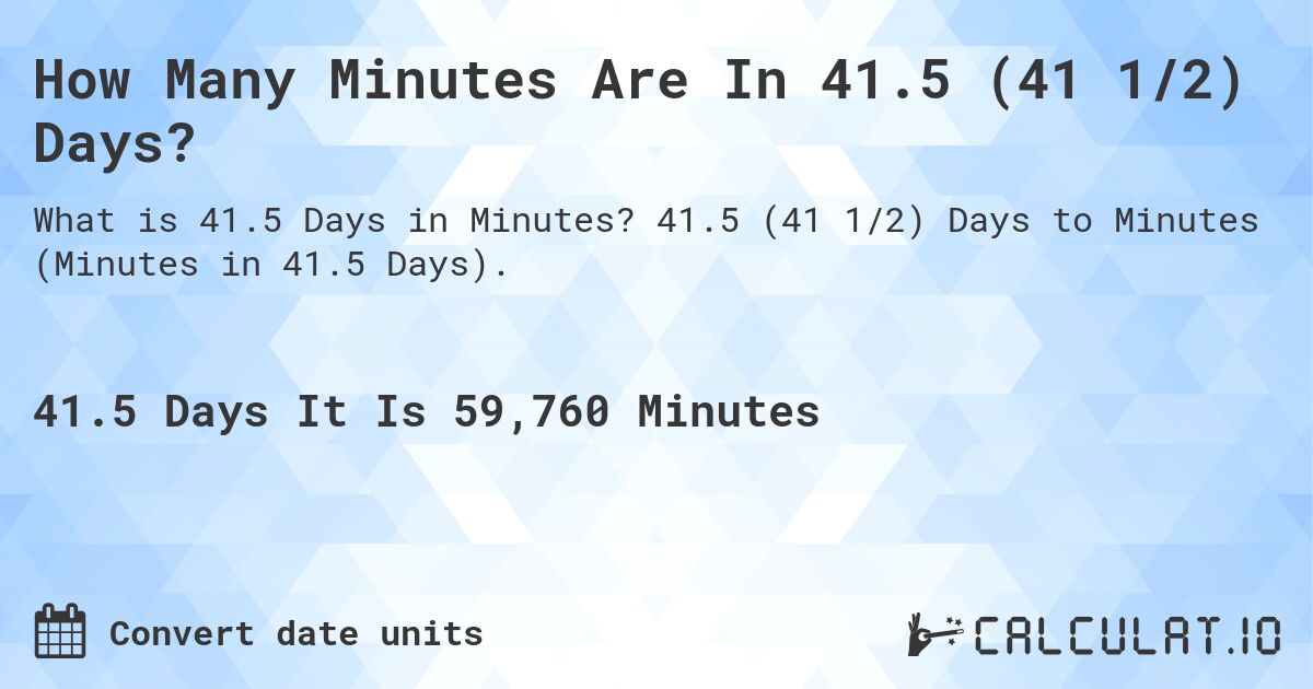 How Many Minutes Are In 41.5 (41 1/2) Days?. 41.5 (41 1/2) Days to Minutes (Minutes in 41.5 Days).