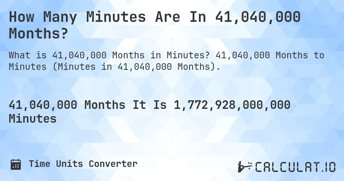 How Many Minutes Are In 41,040,000 Months?. 41,040,000 Months to Minutes (Minutes in 41,040,000 Months).