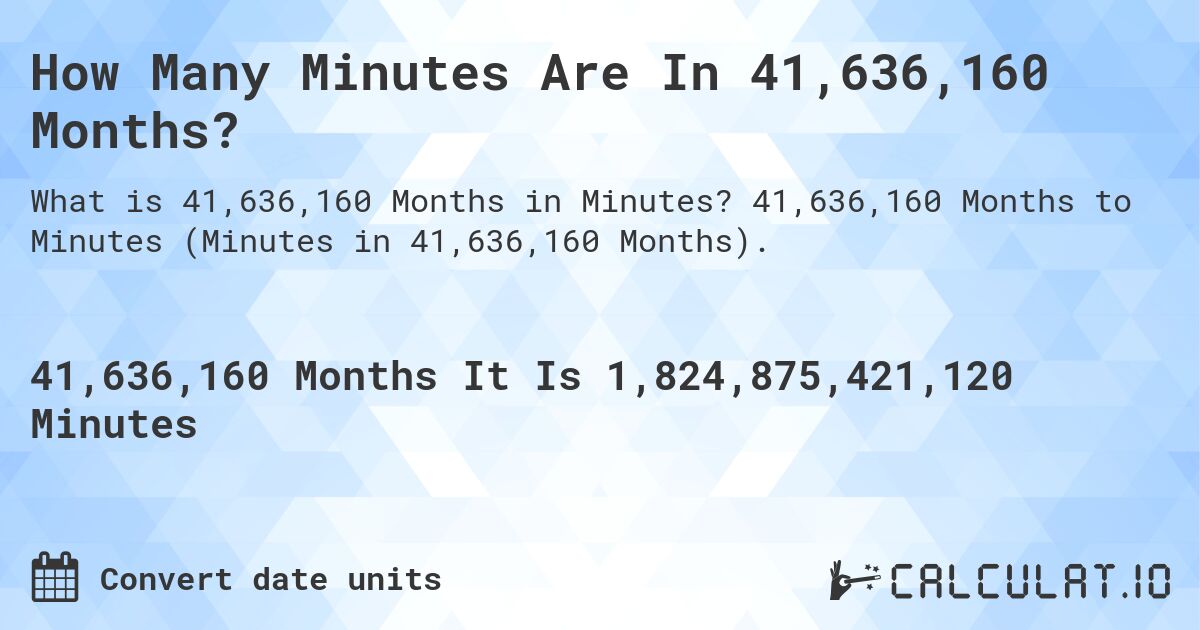 How Many Minutes Are In 41,636,160 Months?. 41,636,160 Months to Minutes (Minutes in 41,636,160 Months).