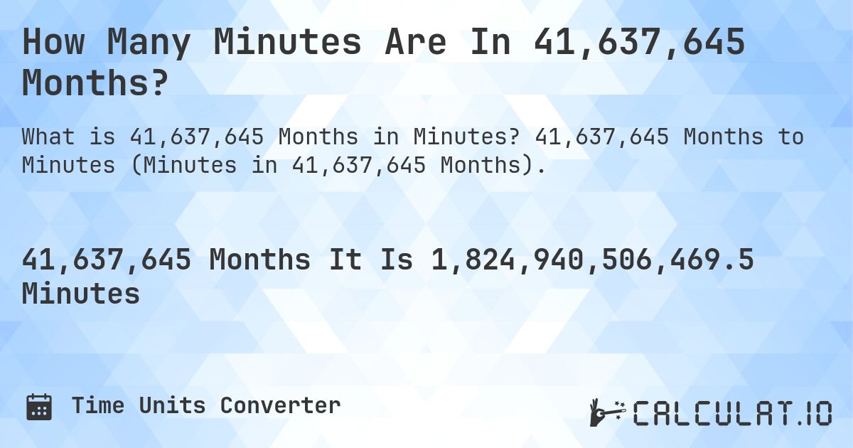 How Many Minutes Are In 41,637,645 Months?. 41,637,645 Months to Minutes (Minutes in 41,637,645 Months).
