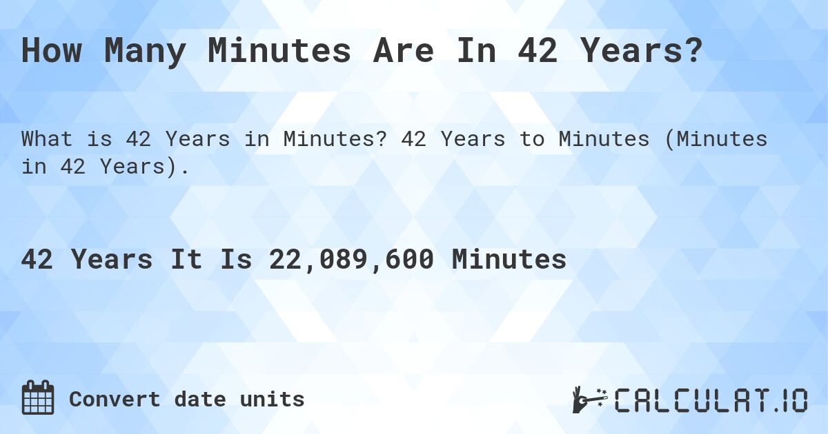 How Many Minutes Are In 42 Years?. 42 Years to Minutes (Minutes in 42 Years).