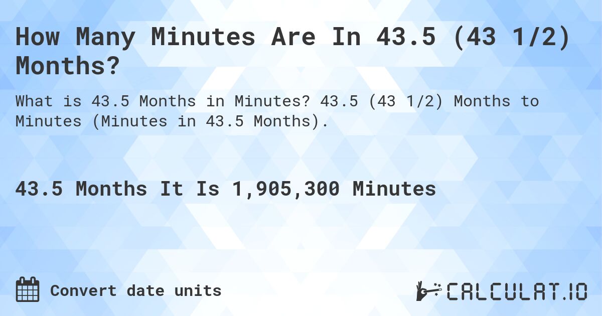How Many Minutes Are In 43.5 (43 1/2) Months?. 43.5 (43 1/2) Months to Minutes (Minutes in 43.5 Months).
