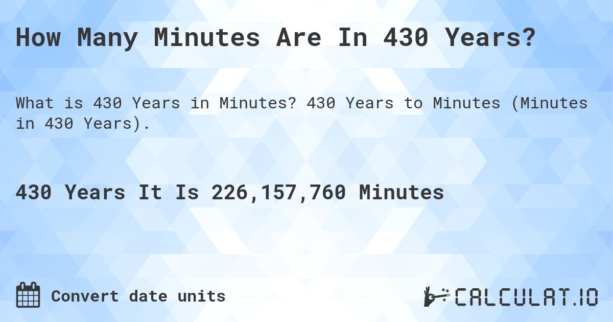 How Many Minutes Are In 430 Years?. 430 Years to Minutes (Minutes in 430 Years).