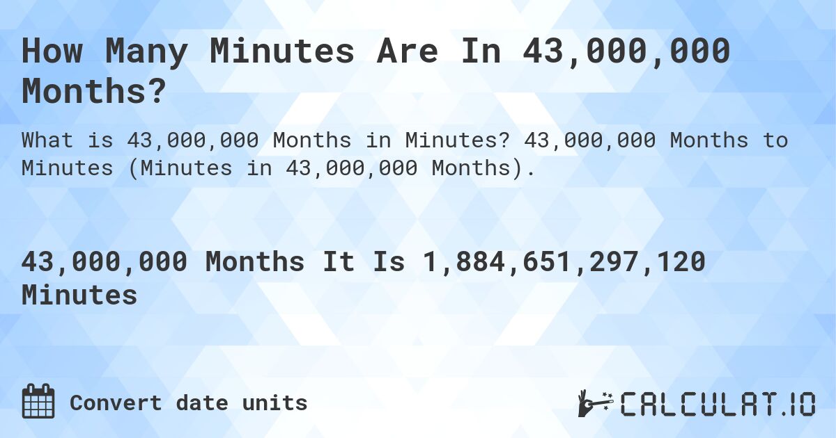 How Many Minutes Are In 43,000,000 Months?. 43,000,000 Months to Minutes (Minutes in 43,000,000 Months).