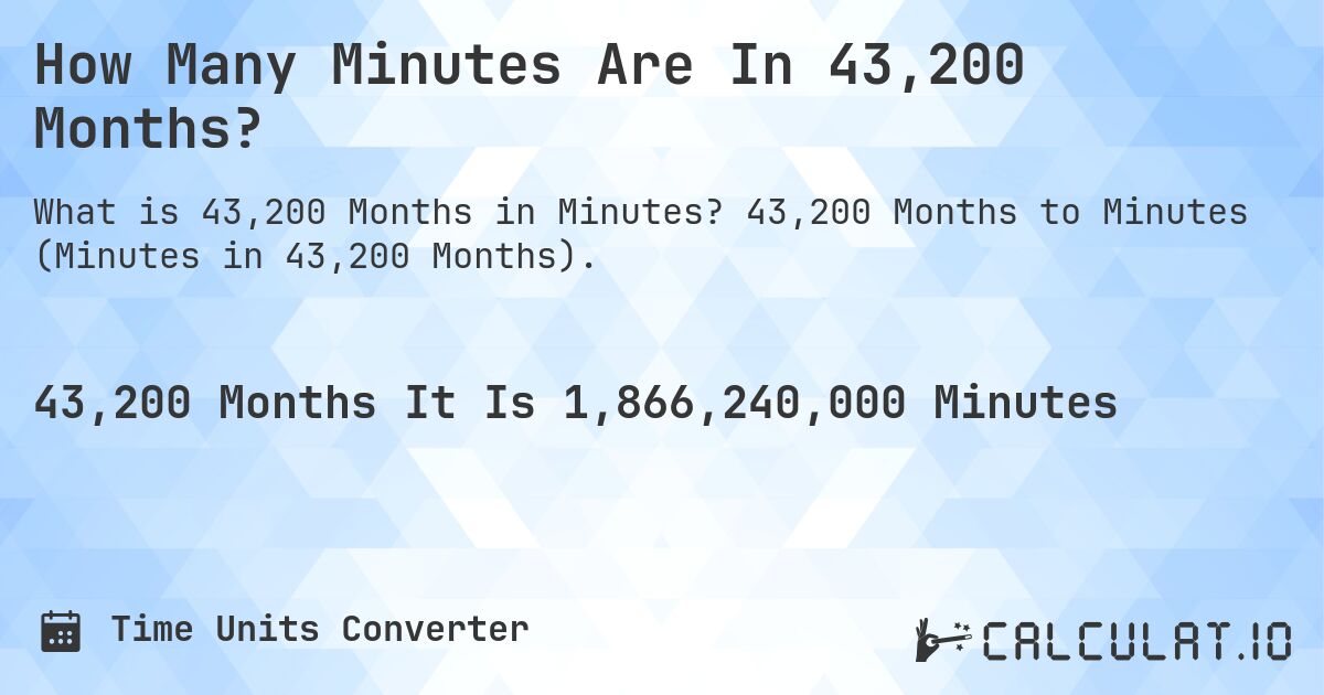 How Many Minutes Are In 43,200 Months?. 43,200 Months to Minutes (Minutes in 43,200 Months).