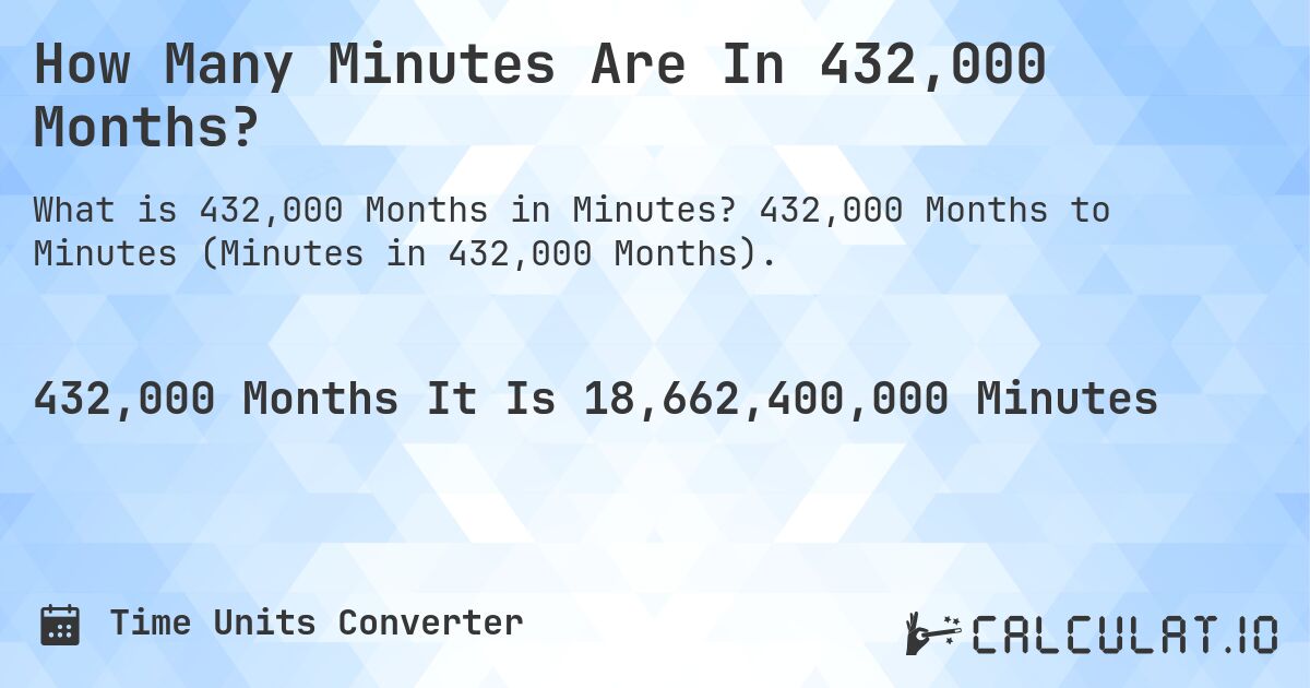 How Many Minutes Are In 432,000 Months?. 432,000 Months to Minutes (Minutes in 432,000 Months).
