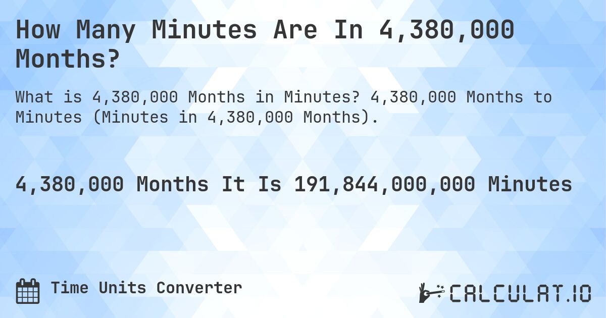 How Many Minutes Are In 4,380,000 Months?. 4,380,000 Months to Minutes (Minutes in 4,380,000 Months).