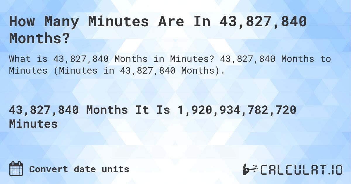 How Many Minutes Are In 43,827,840 Months?. 43,827,840 Months to Minutes (Minutes in 43,827,840 Months).