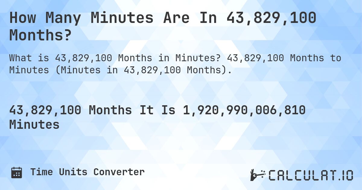How Many Minutes Are In 43,829,100 Months?. 43,829,100 Months to Minutes (Minutes in 43,829,100 Months).