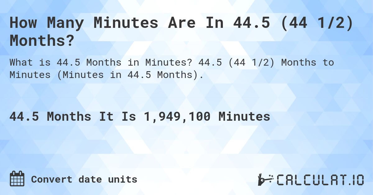 How Many Minutes Are In 44.5 (44 1/2) Months?. 44.5 (44 1/2) Months to Minutes (Minutes in 44.5 Months).