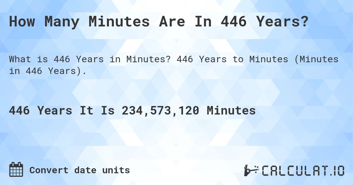 How Many Minutes Are In 446 Years?. 446 Years to Minutes (Minutes in 446 Years).