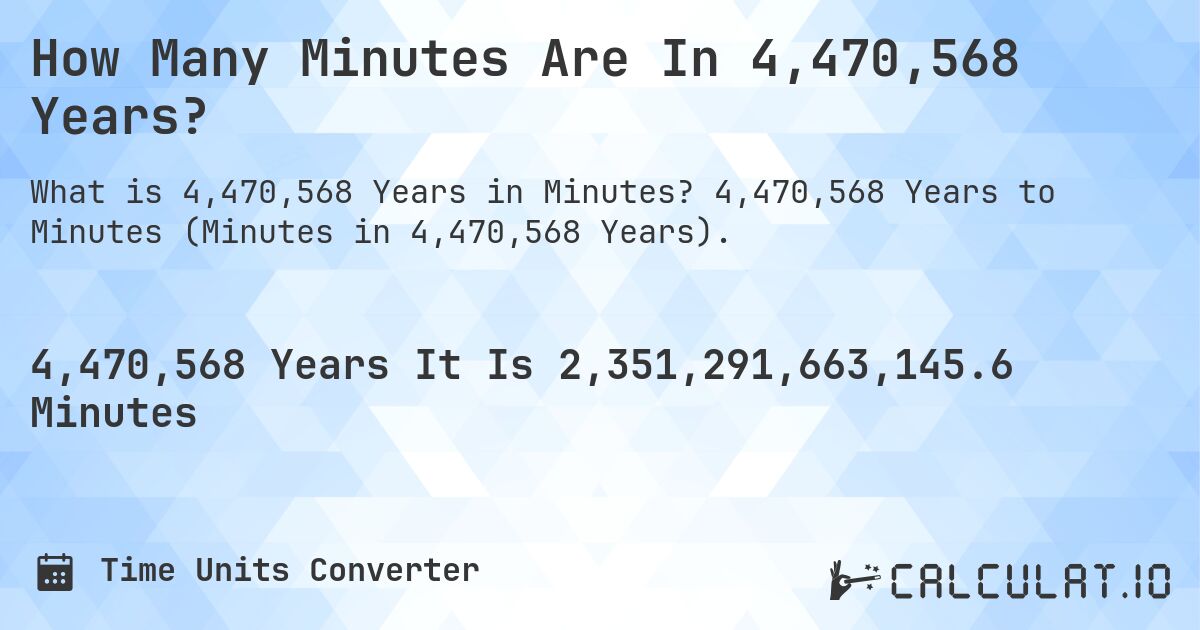 How Many Minutes Are In 4,470,568 Years?. 4,470,568 Years to Minutes (Minutes in 4,470,568 Years).