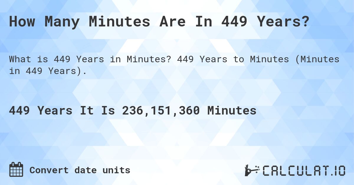 How Many Minutes Are In 449 Years?. 449 Years to Minutes (Minutes in 449 Years).