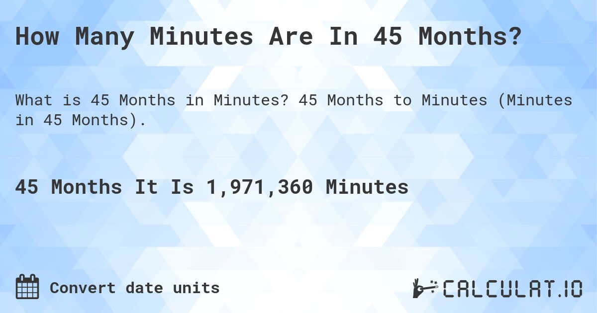 How Many Minutes Are In 45 Months?. 45 Months to Minutes (Minutes in 45 Months).