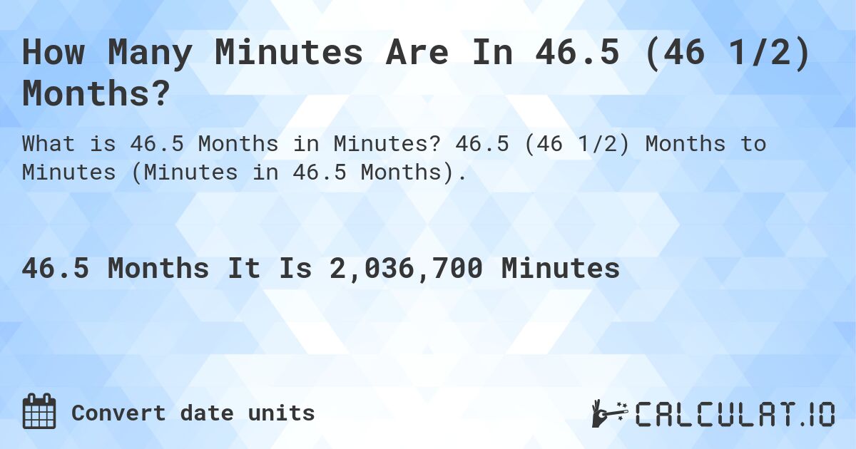 How Many Minutes Are In 46.5 (46 1/2) Months?. 46.5 (46 1/2) Months to Minutes (Minutes in 46.5 Months).
