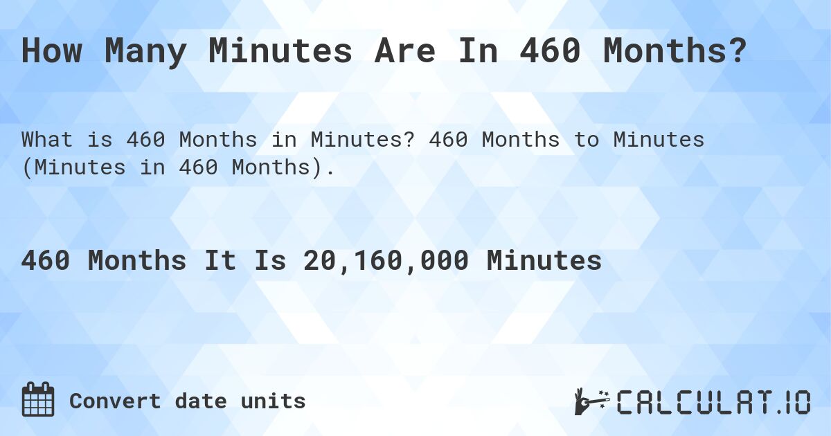 How Many Minutes Are In 460 Months?. 460 Months to Minutes (Minutes in 460 Months).