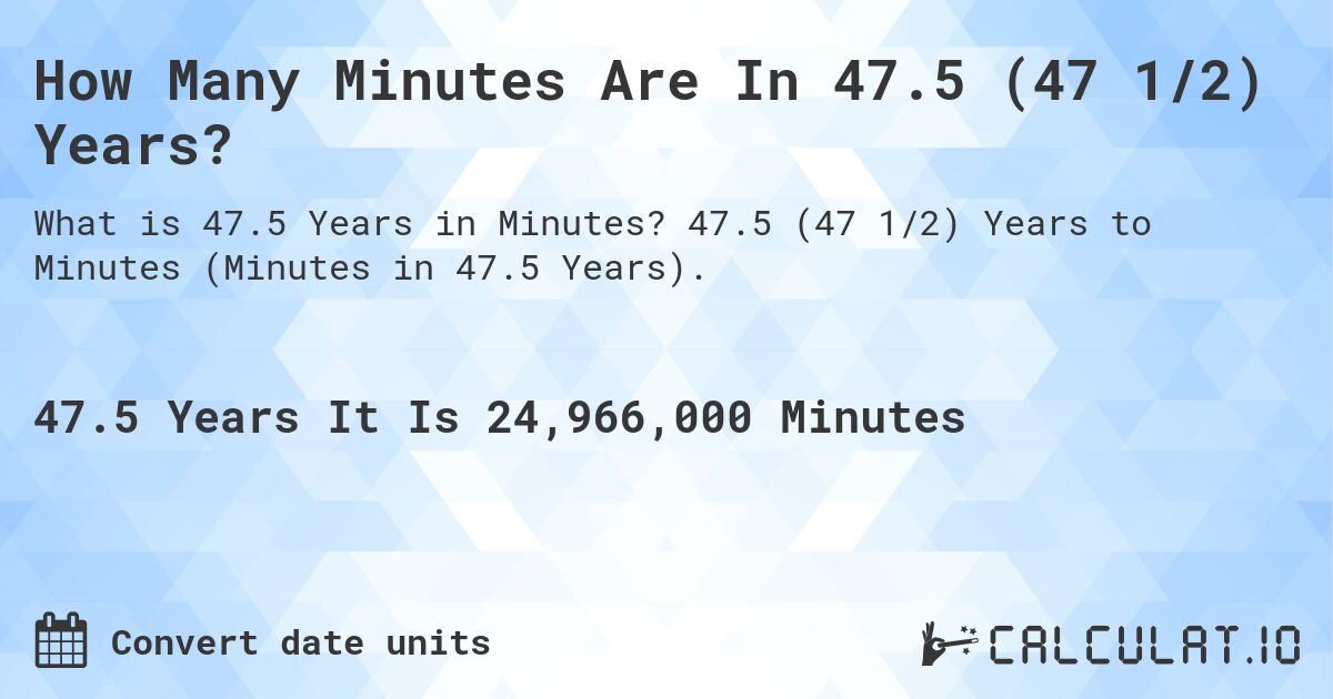 How Many Minutes Are In 47.5 (47 1/2) Years?. 47.5 (47 1/2) Years to Minutes (Minutes in 47.5 Years).