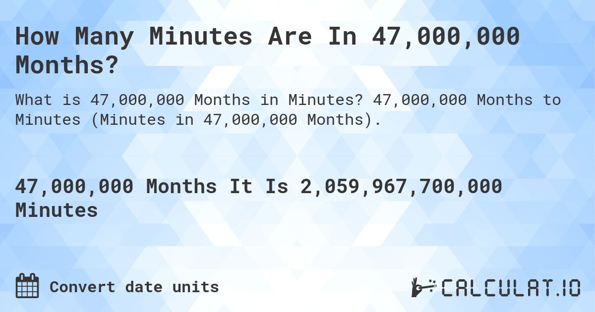 How Many Minutes Are In 47,000,000 Months?. 47,000,000 Months to Minutes (Minutes in 47,000,000 Months).