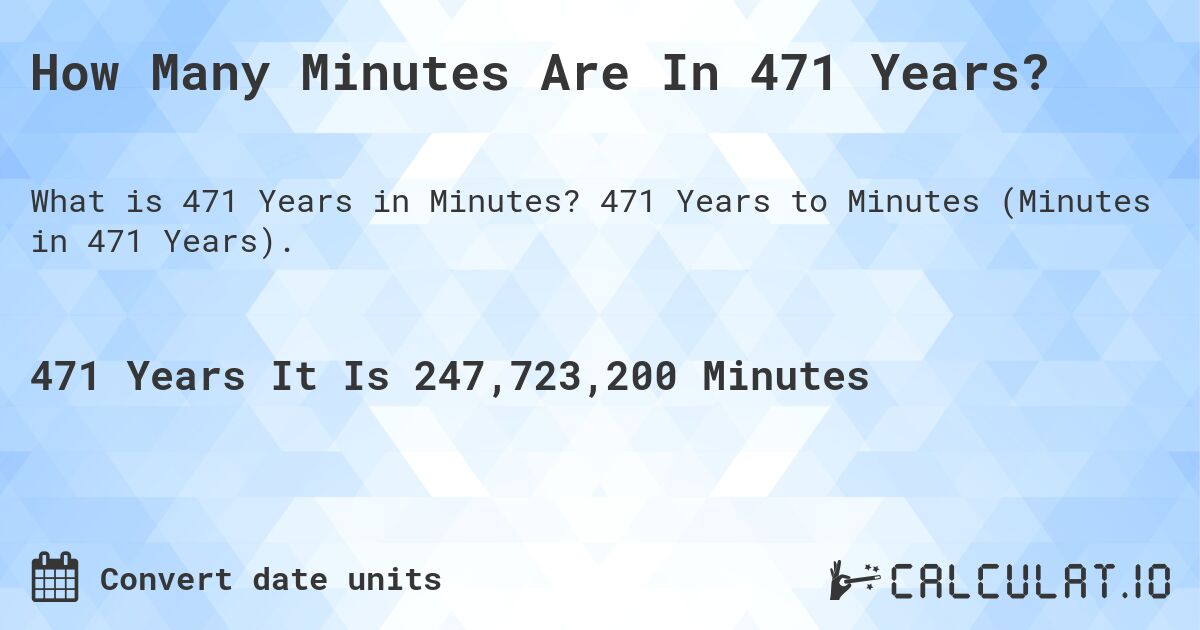 How Many Minutes Are In 471 Years?. 471 Years to Minutes (Minutes in 471 Years).