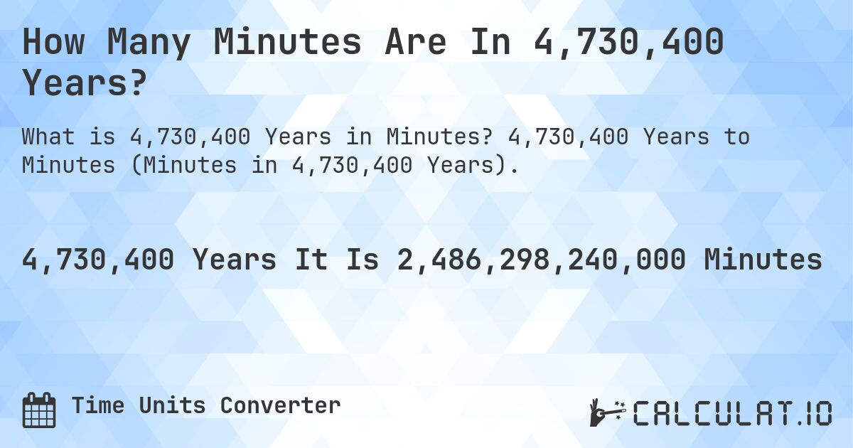 How Many Minutes Are In 4,730,400 Years?. 4,730,400 Years to Minutes (Minutes in 4,730,400 Years).