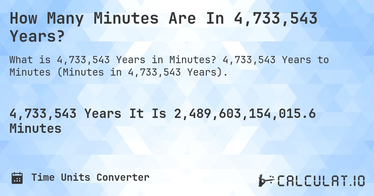 How Many Minutes Are In 4,733,543 Years?. 4,733,543 Years to Minutes (Minutes in 4,733,543 Years).