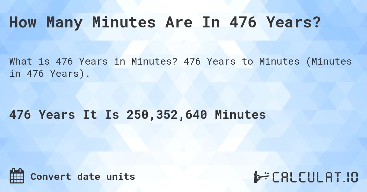 How Many Minutes Are In 476 Years?. 476 Years to Minutes (Minutes in 476 Years).