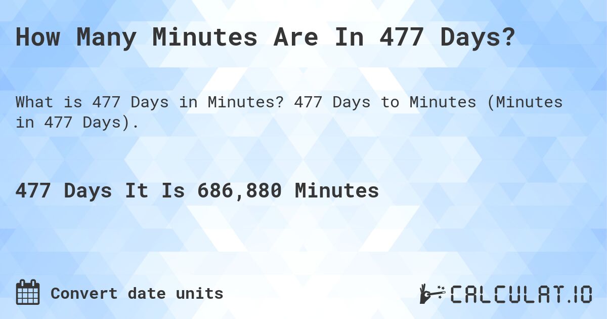 How Many Minutes Are In 477 Days?. 477 Days to Minutes (Minutes in 477 Days).