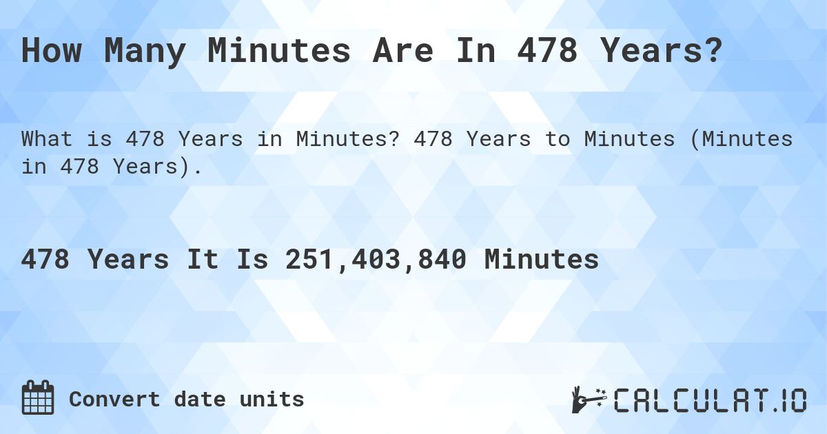 How Many Minutes Are In 478 Years?. 478 Years to Minutes (Minutes in 478 Years).