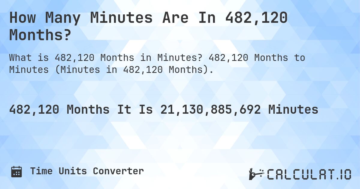 How Many Minutes Are In 482,120 Months?. 482,120 Months to Minutes (Minutes in 482,120 Months).