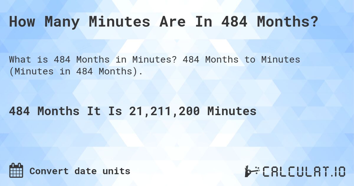 How Many Minutes Are In 484 Months?. 484 Months to Minutes (Minutes in 484 Months).