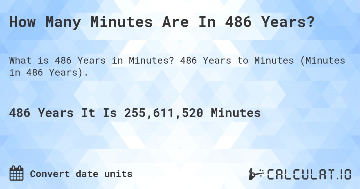 How Many Minutes Are In 486 Years?. 486 Years to Minutes (Minutes in 486 Years).