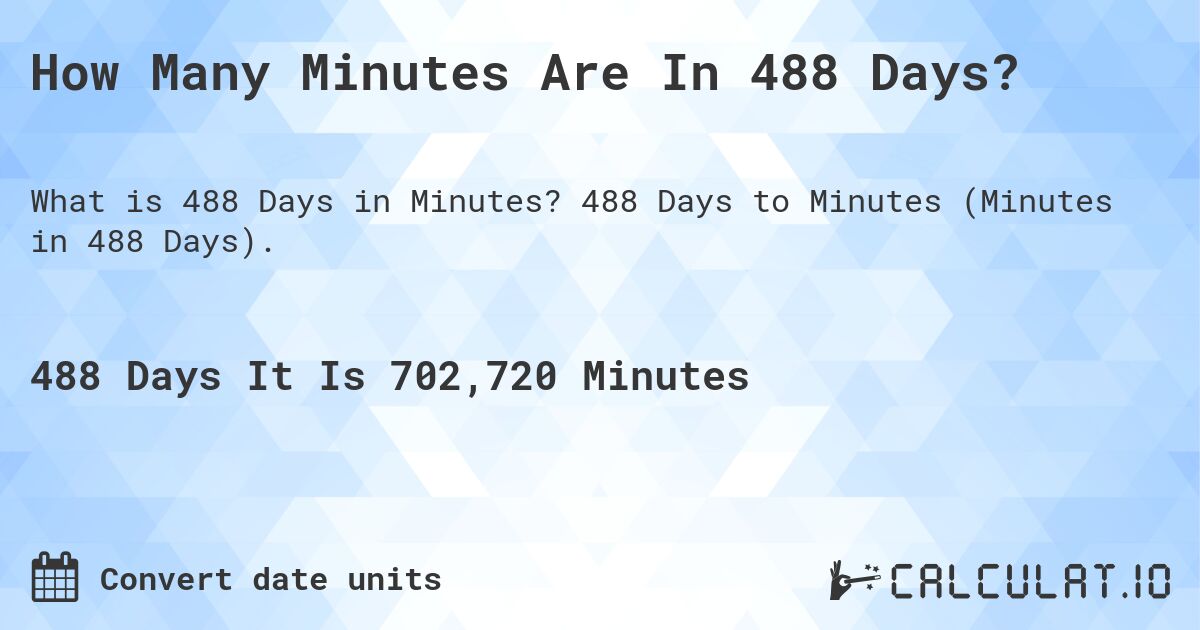 How Many Minutes Are In 488 Days?. 488 Days to Minutes (Minutes in 488 Days).