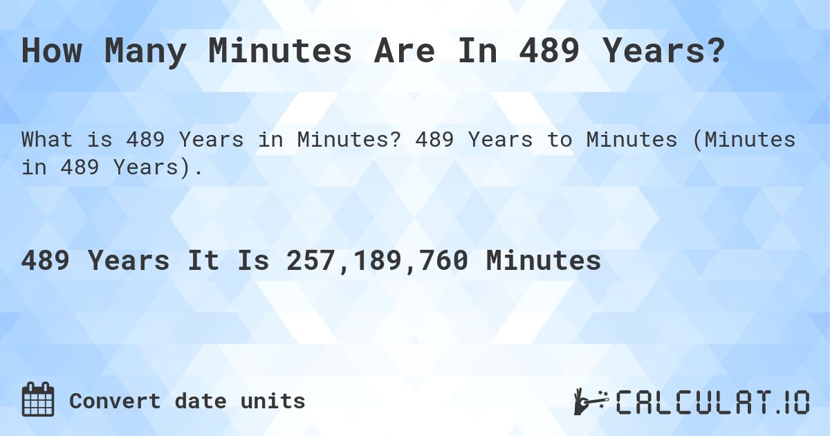 How Many Minutes Are In 489 Years?. 489 Years to Minutes (Minutes in 489 Years).