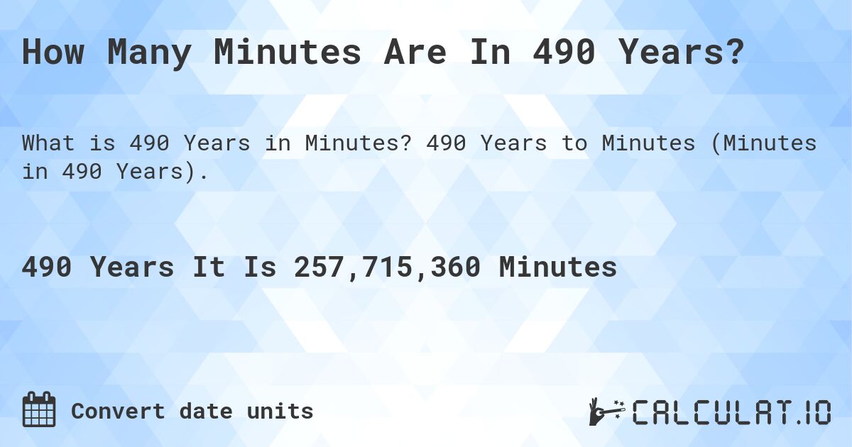 How Many Minutes Are In 490 Years?. 490 Years to Minutes (Minutes in 490 Years).