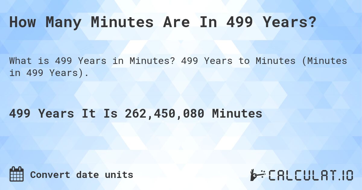 How Many Minutes Are In 499 Years?. 499 Years to Minutes (Minutes in 499 Years).
