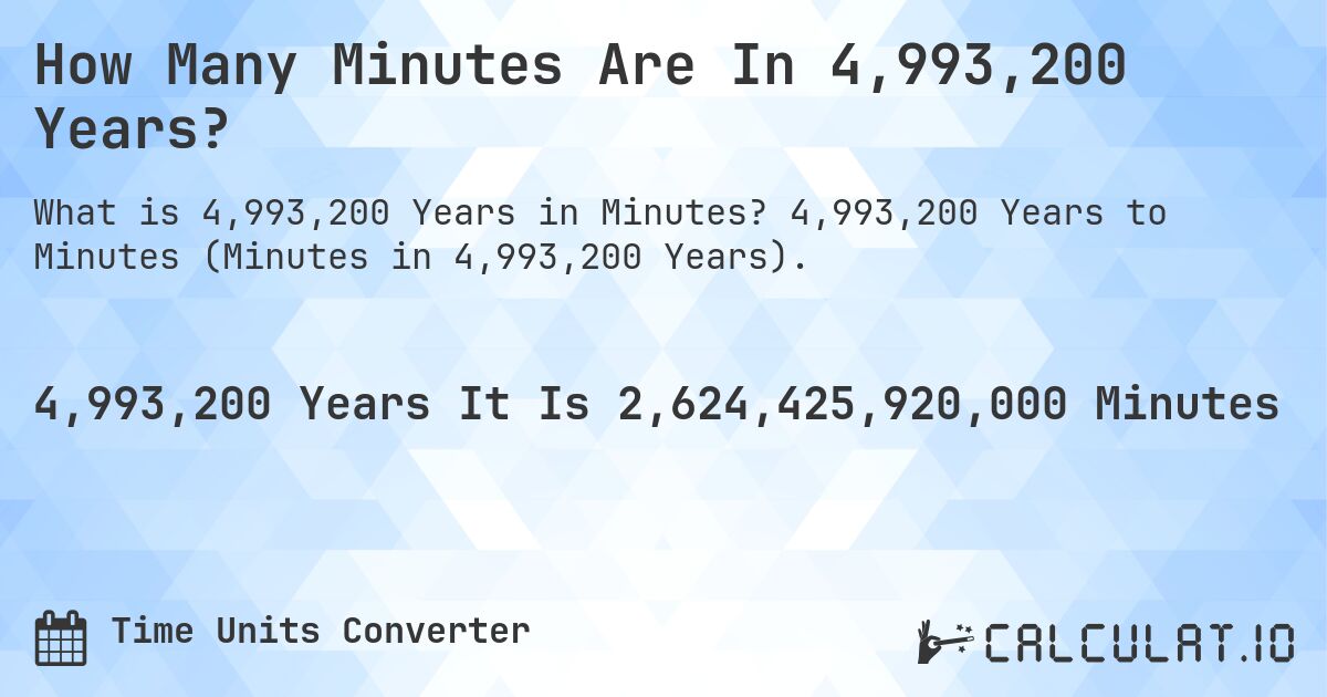 How Many Minutes Are In 4,993,200 Years?. 4,993,200 Years to Minutes (Minutes in 4,993,200 Years).
