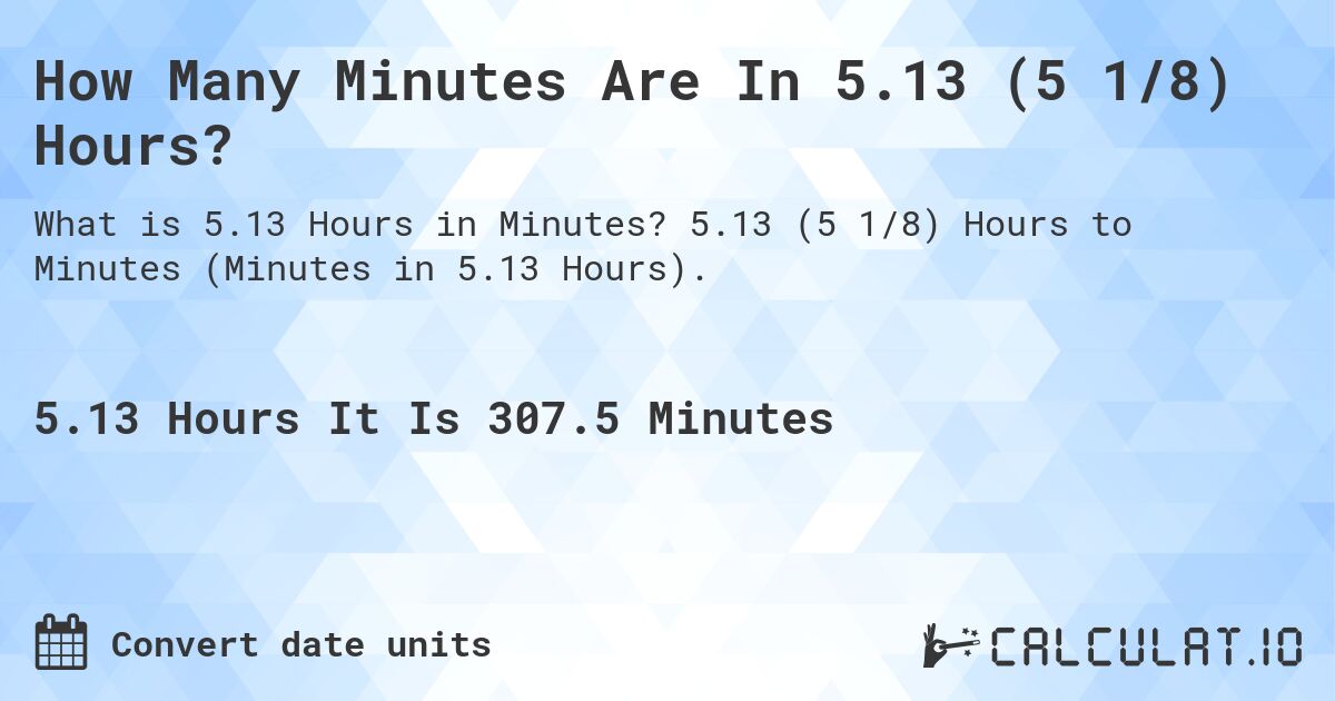 How Many Minutes Are In 5.13 (5 1/8) Hours?. 5.13 (5 1/8) Hours to Minutes (Minutes in 5.13 Hours).
