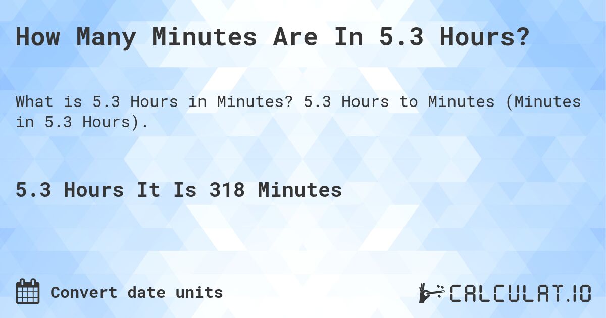 How Many Minutes Are In 5.3 Hours?. 5.3 Hours to Minutes (Minutes in 5.3 Hours).